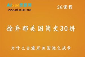 徐弃郁·美国简史30讲,211.46M课程百度网盘打包下载,为什么会爆发美国独立战争？