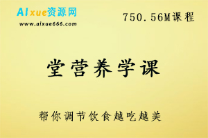 堂营养学课,帮你调节饮食越吃越美,750.56M课程百度网盘打包下载,小吃/美食/健康养生
