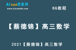 2021【蔡德锦】高三数学教程全年班,8G课程百度网盘打包下载,高三数学/高考数学/高中数学教学视频