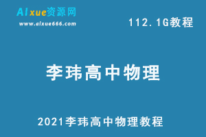 2021李玮物理教程,112.1G课程百度网盘打包下载，高中物理/高考物理/高考教学视频