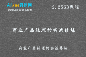 商业产品经理的实战修炼,2.25GB 百度网盘打包下载,商业产品如何从零到一