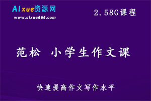 范松 小学生作文课,2.58G课程 百度网盘打包下载,快速提高小学生写作水平