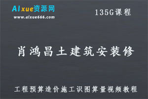 零基础肖鸿昌土建筑安装修市政工程预算造价施工识图算量视频教程,135G课程百度网盘打包下载