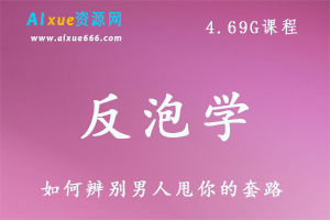 反泡学,如何辨别男人甩你的套路,4.69G课程百度网盘打包下载,避免恋爱中被渣男套路