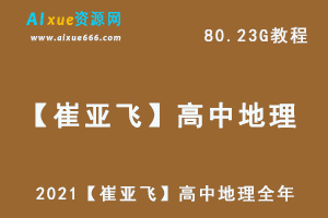 2021【崔亚飞】地理全年,80.23GB课程百度网盘打包下载,高中地理教学课程/高三地理全年教程
