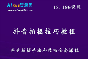 抖音拍摄技巧教程(精品）,12.19G课程百度网盘资源打包下载,抖音制作手法大全教学视频