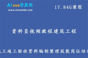 资料员视频教程建筑工程施工竣工验收资料编制整理技能岗位培训,17.84G课程百度网盘资源打包下载