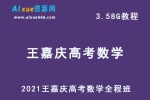 2021王嘉庆高考数学教程全程班,3.58G课程百度网盘打包下载,高中数学教学视频