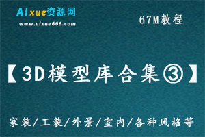 3DMAX素材大全【3D模型库合集③】，40.14G课程百度网盘资源打包下载，家装/工装/外景/室内/各种风格等