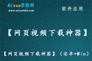 【网页视频下载神器】（安卓+Win）网页视频无忧下载,百度网盘资源打包下载