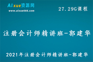 2021年注册会计师考证教程基础精讲班-郭建华教学视频加讲义,27.29G百度网盘资源打包下载