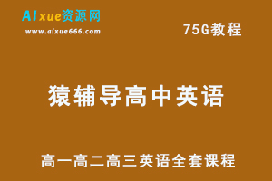 猿辅导高中英语教程高考英语复习网课教学,75G课程百度网盘资源打包下载，词汇/听力/阅读/写作高一高二高三英语