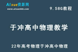 22年高考物理于冲高中物理教学视频全程班，高中物理学习资料百度网盘资源打包下载