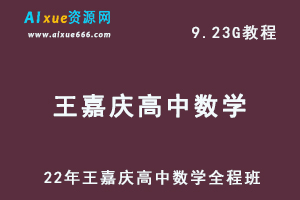 王嘉庆高中数学教程全程班-22年高考数学学习课程,9.23G百度网盘资源打包下载