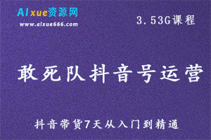 抖音运营教学【敢死队】抖音带货7天从入门到精通教程,百度网盘资源打包下载