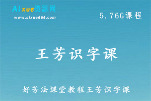 好芳法课堂教程王芳识字课，5.76G百度网盘资源打包下载