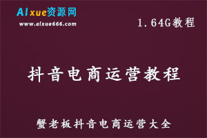 新媒体运营教程蟹老板抖音电商运营教学课程，1.64G课程百度网盘资源打包下载