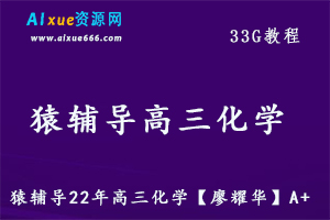 22年高中化学网课资源猿辅导22年高三化学【廖耀华】A+教学课程，33G学习资料百度网盘资源打包下载