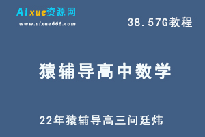22年高考数学网课猿辅导高三问廷炜数学教学课程，38.57G学习资料百度网盘资源打包下载