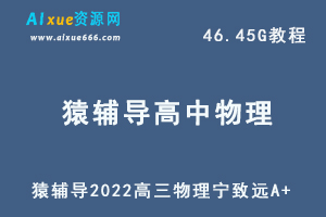 22年高考物理网课资源猿辅导2022高三物理宁致远A+教学课程，46.45G学习资料百度网盘资源打包下载