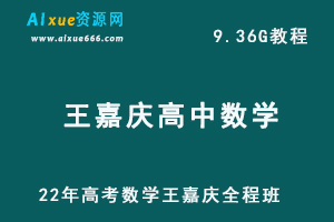 高考数学网课教学22年高考学习资料王嘉庆全程班教学视频,9.36G百度网盘资源打包下载