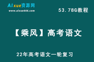 高中语文网课教程22年高考语文【乘风】一轮复习教学课程高考语文学习资料合集,53.78G百度网盘资源打包下载