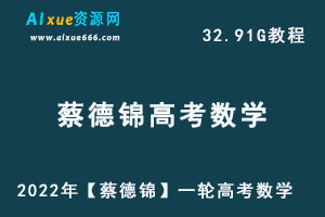 高中数学网课教程2022年【蔡德锦】一轮高考数学教学课程高考学习资料,32.91G课程百度网盘资源打包下载