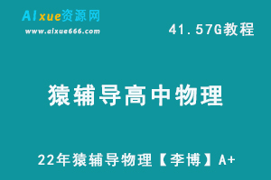 高中物理网课资源猿辅导22年高三物理【李博】A+教学课程，41.57G学习资料百度网盘资源打包下载