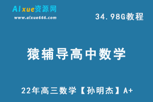 22年高中数学网课资源猿辅导高三数学教学课程【孙明杰】A+，34.98G学习资料百度网盘资源打包下载