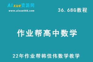 22年高考数学教学资源网课2022高三数学韩佳伟尖端教学课程+讲义，36.68G学习资料百度网盘资源下载