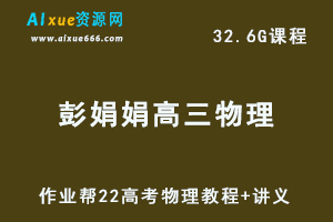 22年高考生物网课教学视频【22届】高中物理（彭娟娟）教学课程+讲义，32.63G学习资料百度网盘资源打包下载
