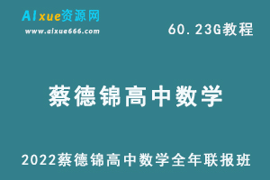 2022年蔡德锦高中数学全年联报班网课教程高考数学复习教学资料课程，60.23G学习资料百度云盘资源下载