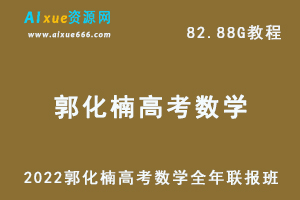 2022年郭化楠高考数学全年联报班高中数学教学视频+讲义，82.88G学习资料百度云盘资源下载