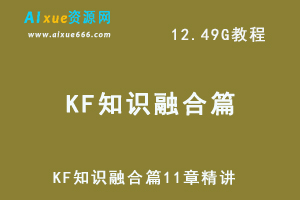 KF知识融合篇11章精讲网课教程，12.49G百度网盘资源下载