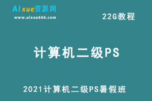 2021计算机二级PS暑假班教学课程+PS安装包，22G学习资料百度云盘资源下载
