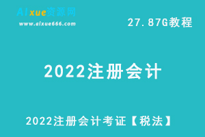 2022注册会计考证【税法】教学视频+讲义试题，27.87G学习资料百度网盘下载