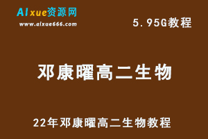 22年邓康曜高二生物教程，5.95G网课学习资料百度网盘下载