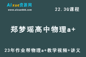 2023郑梦瑶高中物理a+全年班高考物理一轮复习视频教程+讲义（暑假班）