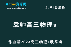 2023袁帅高中物理教程s全年班-高考物理一轮复习视频教程+讲义（暑假班）