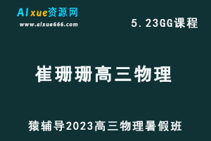 2023猿辅导高中物理教程【崔珊珊】高三物理视频教程暑假班