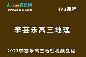 2023李芸乐高三地理视频教程高考地理复习网课资源下载