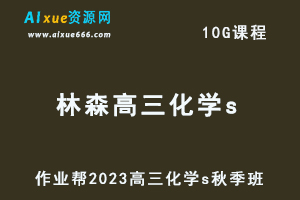 2023林森高三化学s秋季班视频教程+讲义-高考一轮复习网课教程