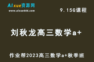 2023刘秋龙高三数学a+秋季班视频教程+讲义-高考一轮复习资源下载