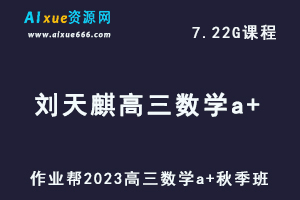 2023刘天麒高三数学a+秋季班视频教程+讲义-高考一轮复习资源下载