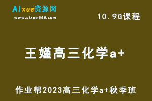 2023王嫤高三化学a+秋季班视频教程+讲义-高考一轮复习网课教程