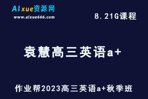 2023袁慧高三英语a+秋季班视频教程+讲义-高考一轮复习网课教程