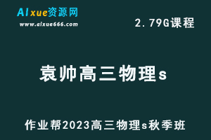 2023袁帅高三物理s秋季班视频教程-高考复习网课教程