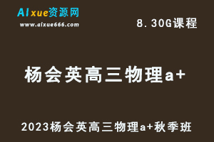 高中物理网课2023杨会英高三物理a+视频教程+讲义秋季班