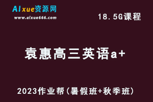 高中英语网课2023袁惠高三英语a+一轮复习视频教程+讲义（暑假班+秋季班）