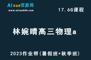 高中物理网课2023林婉晴高三物理a高考一轮复习视频教程+讲义（暑假班+秋季班）